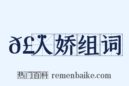 𣨼人娇组词是什么意思的图片